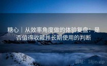 <strong>糖心</strong>｜从效率角度做的体验复盘：是否值得收藏并长期使用的判断