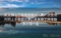 天美<strong>糖心</strong>日常使用笔记：第一次使用时的上手难度记录，天美糖艺棒棒糖多少钱一盒