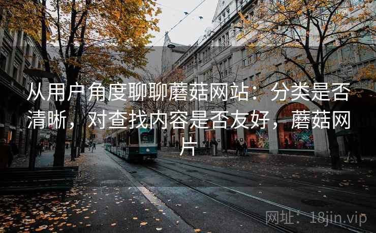 从用户角度聊聊蘑菇网站:分类是否清晰,对查找内容是否友好,蘑菇网片 第2张 从用户角度聊聊蘑菇网站:分类是否清晰,对查找内容是否友好,蘑菇网片 第2张