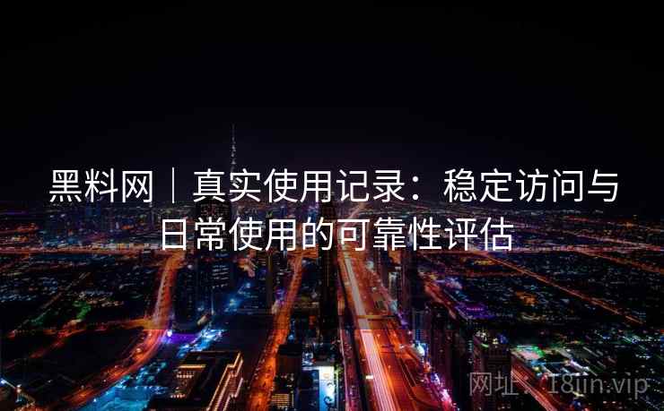 黑料网|真实使用记录:稳定访问与日常使用的可靠性评估 黑料网|真实使用记录:稳定访问与日常使用的可靠性评估