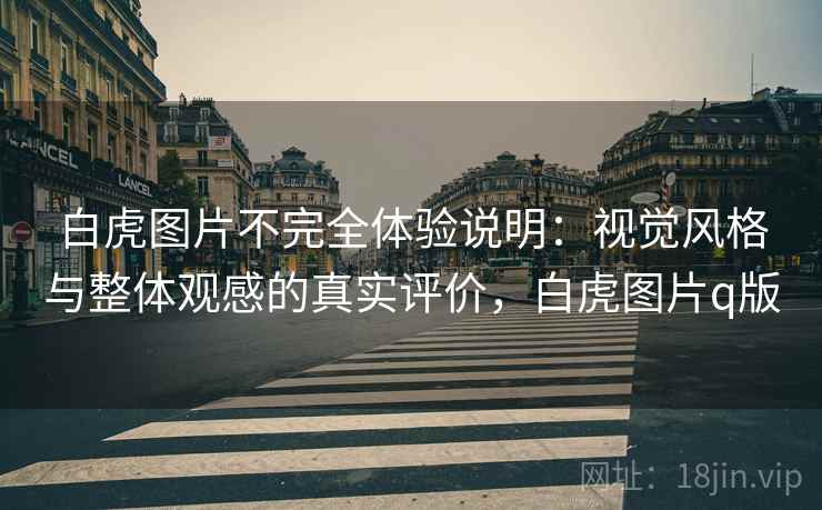 白虎图片不完全体验说明：视觉风格与整体观感的真实评价，白虎图片q版