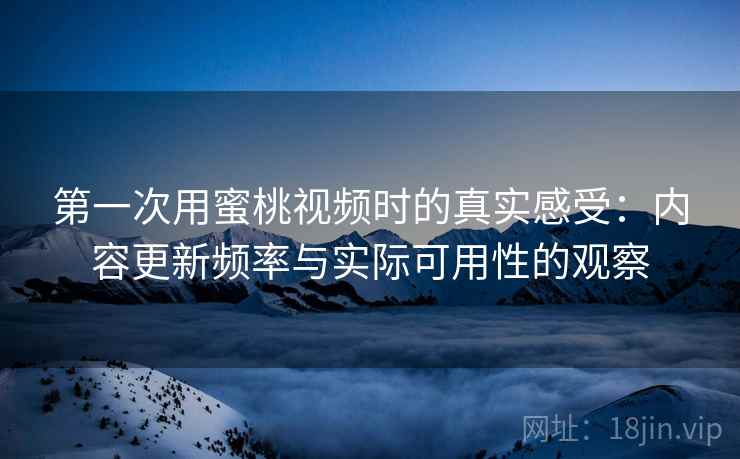 第一次用蜜桃视频时的真实感受:内容更新频率与实际可用性的观察 第1张 第一次用蜜桃视频时的真实感受:内容更新频率与实际可用性的观察 第1张