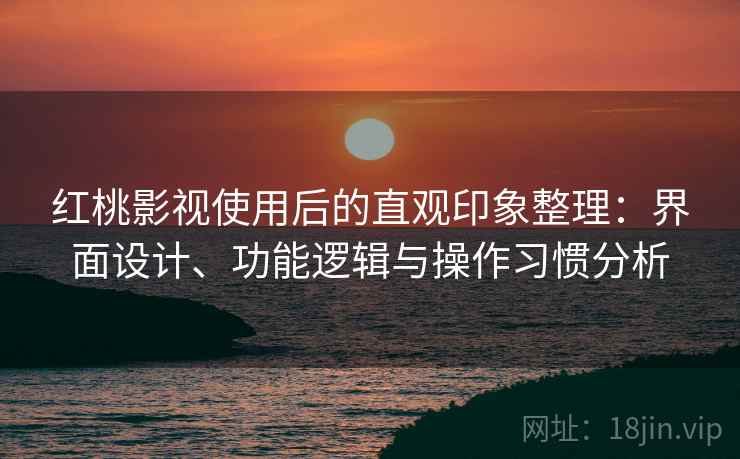 红桃影视使用后的直观印象整理:界面设计、功能逻辑与操作习惯分析 第1张 红桃影视使用后的直观印象整理:界面设计、功能逻辑与操作习惯分析 第1张