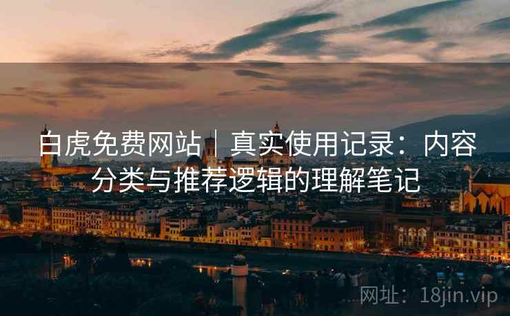 白虎免费网站｜真实使用记录：内容分类与推荐逻辑的理解笔记  第2张