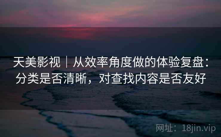 天美影视｜从效率角度做的体验复盘：分类是否清晰，对查找内容是否友好  第1张