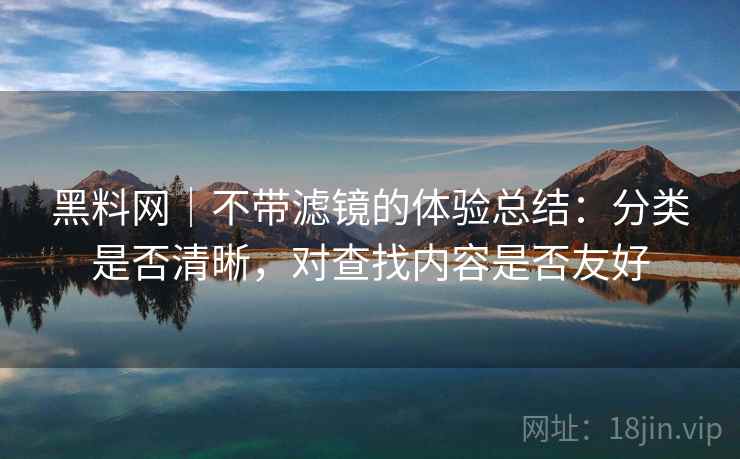 黑料网｜不带滤镜的体验总结：分类是否清晰，对查找内容是否友好  第2张
