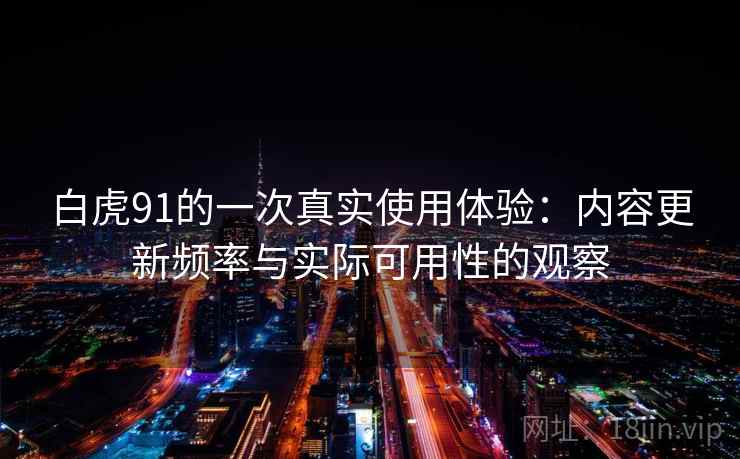 白虎91的一次真实使用体验：内容更新频率与实际可用性的观察  第2张