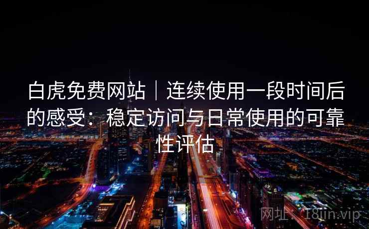 白虎免费网站｜连续使用一段时间后的感受：稳定访问与日常使用的可靠性评估  第2张