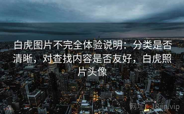 白虎图片不完全体验说明：分类是否清晰，对查找内容是否友好，白虎照片头像  第2张