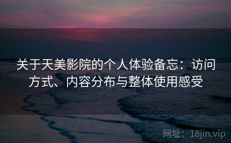 关于天美影院的个人体验备忘：访问方式、内容分布与整体使用感受  第2张