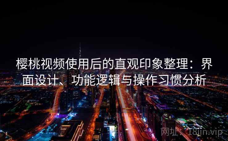 樱桃视频使用后的直观印象整理：界面设计、功能逻辑与操作习惯分析  第1张