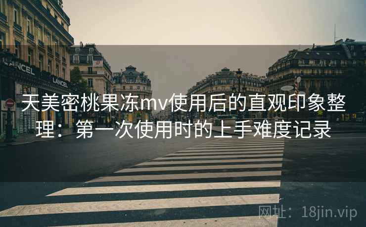 天美密桃果冻mv使用后的直观印象整理：第一次使用时的上手难度记录  第2张