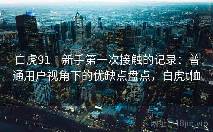 白虎91｜新手第一次接触的记录：普通用户视角下的优缺点盘点，白虎t恤  第2张