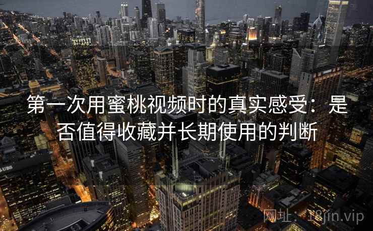 第一次用蜜桃视频时的真实感受：是否值得收藏并长期使用的判断  第2张