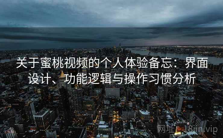 关于蜜桃视频的个人体验备忘：界面设计、功能逻辑与操作习惯分析  第2张