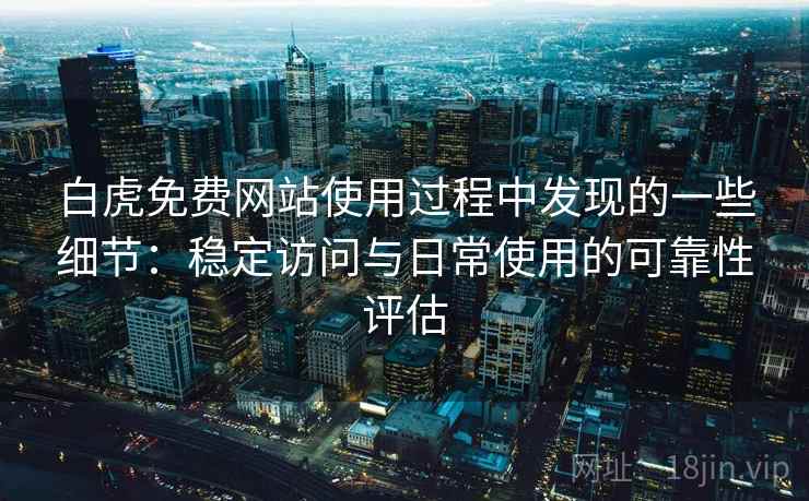 白虎免费网站使用过程中发现的一些细节：稳定访问与日常使用的可靠性评估  第1张