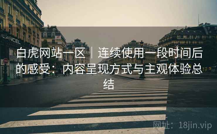 白虎网站一区｜连续使用一段时间后的感受：内容呈现方式与主观体验总结  第2张