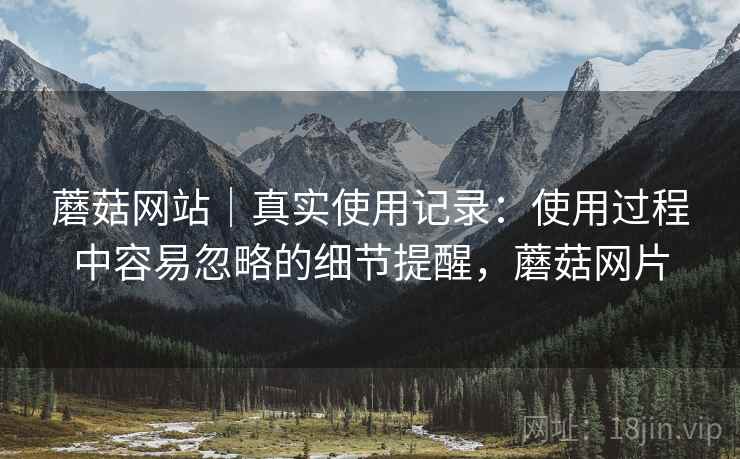 蘑菇网站|真实使用记录:使用过程中容易忽略的细节提醒,蘑菇网片 第2张 蘑菇网站|真实使用记录:使用过程中容易忽略的细节提醒,蘑菇网片 第2张