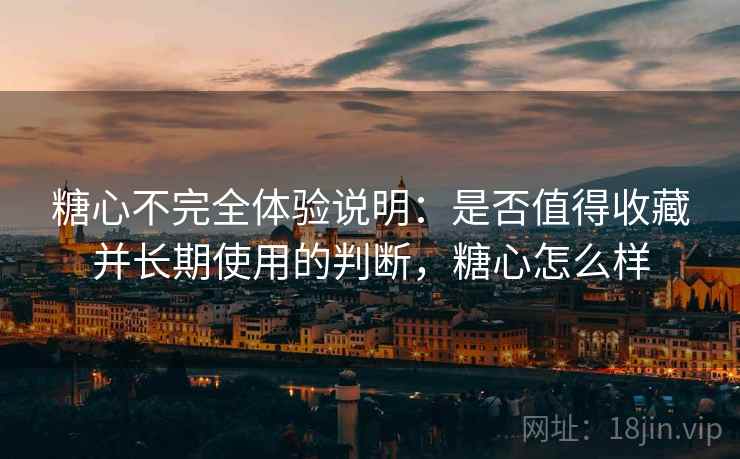 糖心不完全体验说明:是否值得收藏并长期使用的判断,糖心怎么样 第1张 糖心不完全体验说明:是否值得收藏并长期使用的判断,糖心怎么样 第1张