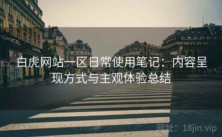 白虎网站一区日常使用笔记：内容呈现方式与主观体验总结  第1张