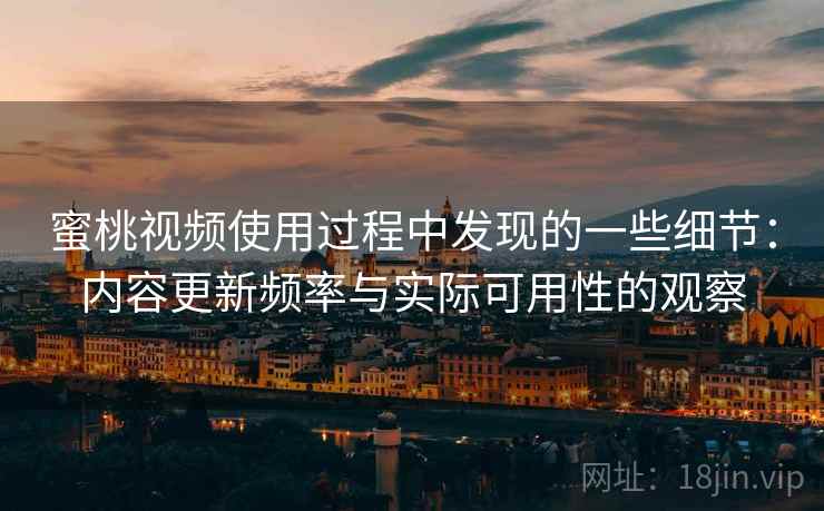 蜜桃视频使用过程中发现的一些细节:内容更新频率与实际可用性的观察 第1张 蜜桃视频使用过程中发现的一些细节:内容更新频率与实际可用性的观察 第1张