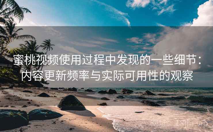 蜜桃视频使用过程中发现的一些细节:内容更新频率与实际可用性的观察 第2张 蜜桃视频使用过程中发现的一些细节:内容更新频率与实际可用性的观察 第2张