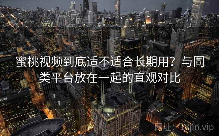 蜜桃视频到底适不适合长期用?与同类平台放在一起的直观对比 第1张 蜜桃视频到底适不适合长期用?与同类平台放在一起的直观对比 第1张