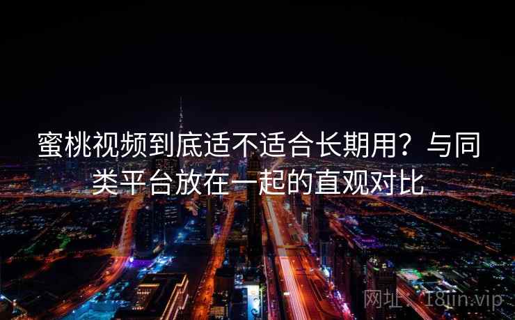 蜜桃视频到底适不适合长期用?与同类平台放在一起的直观对比 第2张 蜜桃视频到底适不适合长期用?与同类平台放在一起的直观对比 第2张