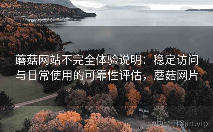 蘑菇网站不完全体验说明:稳定访问与日常使用的可靠性评估,蘑菇网片 第1张 蘑菇网站不完全体验说明:稳定访问与日常使用的可靠性评估,蘑菇网片 第1张
