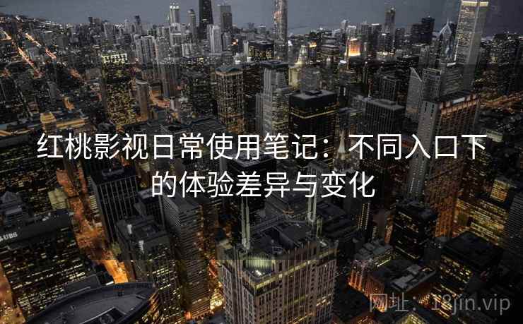 红桃影视日常使用笔记:不同入口下的体验差异与变化 第2张 红桃影视日常使用笔记:不同入口下的体验差异与变化 第2张