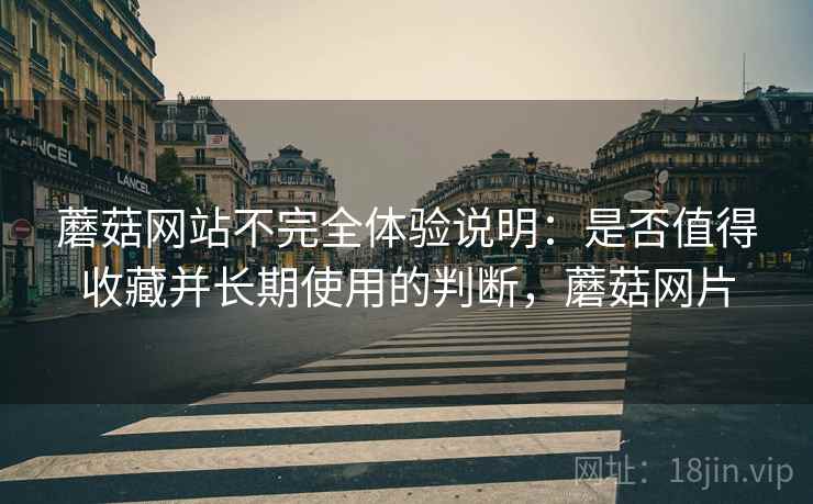 蘑菇网站不完全体验说明:是否值得收藏并长期使用的判断,蘑菇网片 第2张 蘑菇网站不完全体验说明:是否值得收藏并长期使用的判断,蘑菇网片 第2张