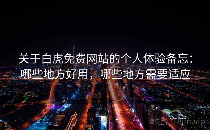 关于白虎免费网站的个人体验备忘:哪些地方好用,哪些地方需要适应 第2张 关于白虎免费网站的个人体验备忘:哪些地方好用,哪些地方需要适应 第2张