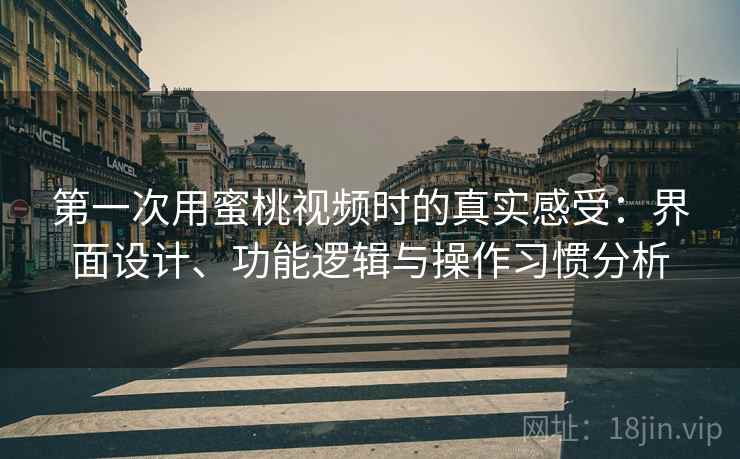 第一次用蜜桃视频时的真实感受:界面设计、功能逻辑与操作习惯分析 第1张 第一次用蜜桃视频时的真实感受:界面设计、功能逻辑与操作习惯分析 第1张