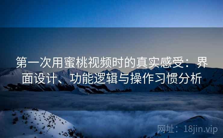 第一次用蜜桃视频时的真实感受:界面设计、功能逻辑与操作习惯分析 第2张 第一次用蜜桃视频时的真实感受:界面设计、功能逻辑与操作习惯分析 第2张