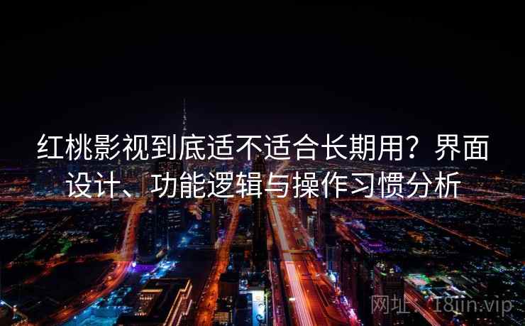 红桃影视到底适不适合长期用？界面设计、功能逻辑与操作习惯分析  第2张