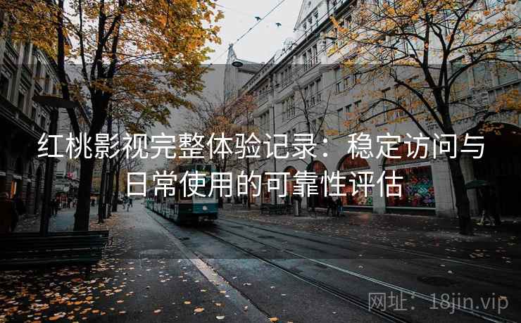 红桃影视完整体验记录:稳定访问与日常使用的可靠性评估 第2张 红桃影视完整体验记录:稳定访问与日常使用的可靠性评估 第2张