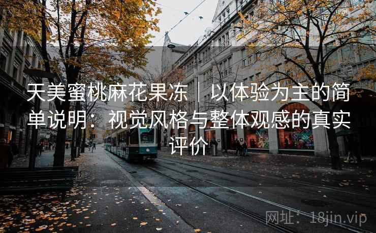 天美蜜桃麻花果冻|以体验为主的简单说明:视觉风格与整体观感的真实评价 第2张 天美蜜桃麻花果冻|以体验为主的简单说明:视觉风格与整体观感的真实评价 第2张