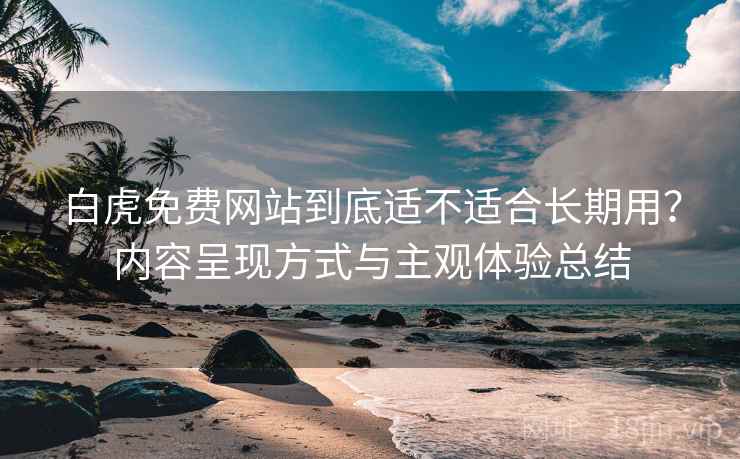 白虎免费网站到底适不适合长期用?内容呈现方式与主观体验总结 第2张 白虎免费网站到底适不适合长期用?内容呈现方式与主观体验总结 第2张