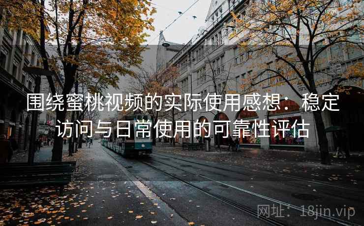 围绕蜜桃视频的实际使用感想：稳定访问与日常使用的可靠性评估  第1张