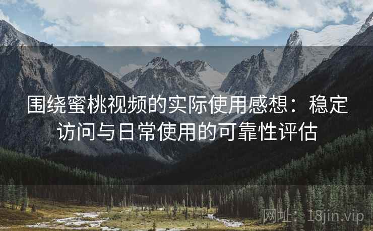 围绕蜜桃视频的实际使用感想：稳定访问与日常使用的可靠性评估  第2张