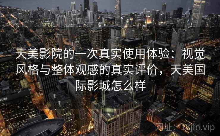 天美影院的一次真实使用体验：视觉风格与整体观感的真实评价，天美国际影城怎么样  第1张