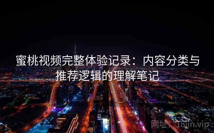 蜜桃视频完整体验记录：内容分类与推荐逻辑的理解笔记  第1张
