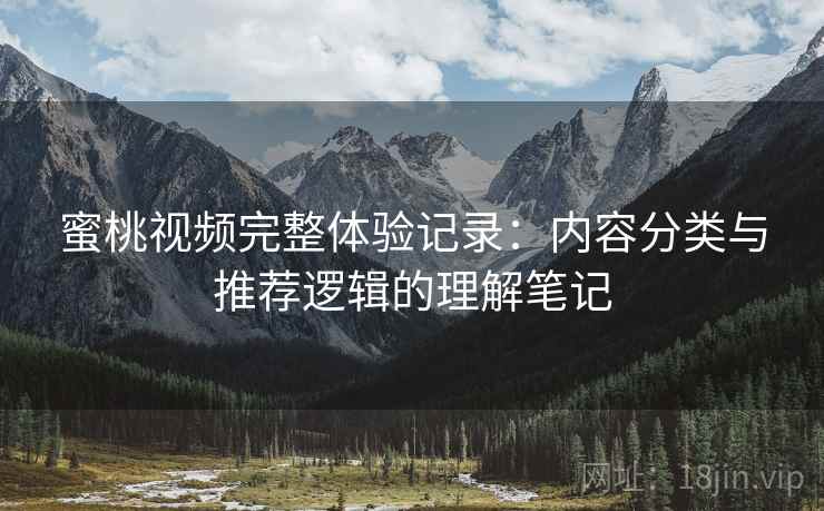 蜜桃视频完整体验记录：内容分类与推荐逻辑的理解笔记  第2张