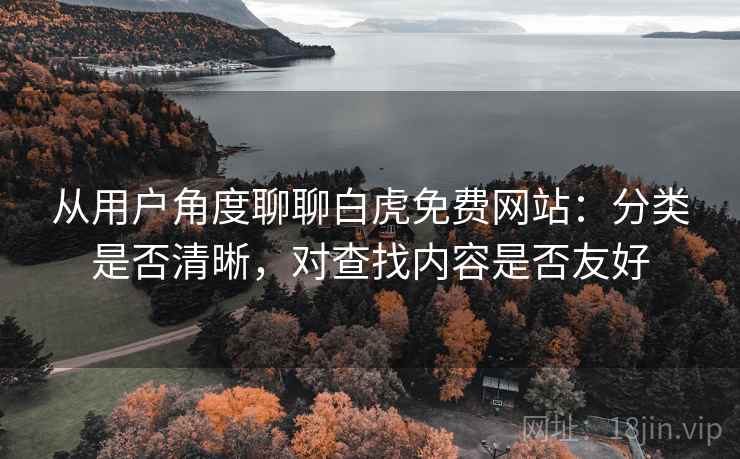 从用户角度聊聊白虎免费网站：分类是否清晰，对查找内容是否友好  第1张