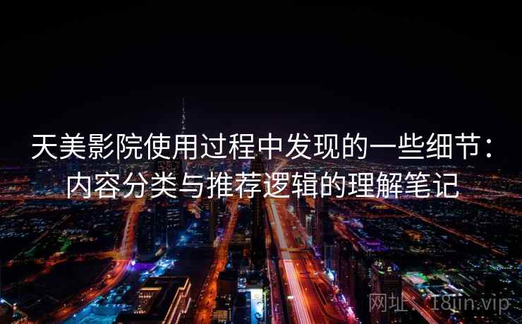 天美影院使用过程中发现的一些细节:内容分类与推荐逻辑的理解笔记 第2张 天美影院使用过程中发现的一些细节:内容分类与推荐逻辑的理解笔记 第2张