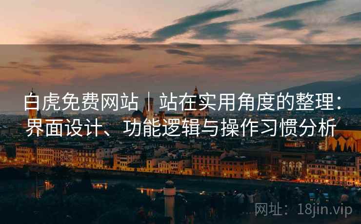 白虎免费网站|站在实用角度的整理:界面设计、功能逻辑与操作习惯分析 第2张 白虎免费网站|站在实用角度的整理:界面设计、功能逻辑与操作习惯分析 第2张