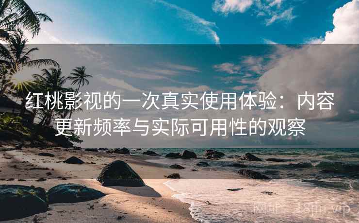 红桃影视的一次真实使用体验:内容更新频率与实际可用性的观察 第1张 红桃影视的一次真实使用体验:内容更新频率与实际可用性的观察 第1张