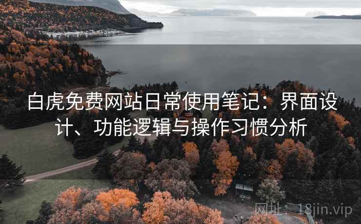 白虎免费网站日常使用笔记:界面设计、功能逻辑与操作习惯分析 第1张 白虎免费网站日常使用笔记:界面设计、功能逻辑与操作习惯分析 第1张