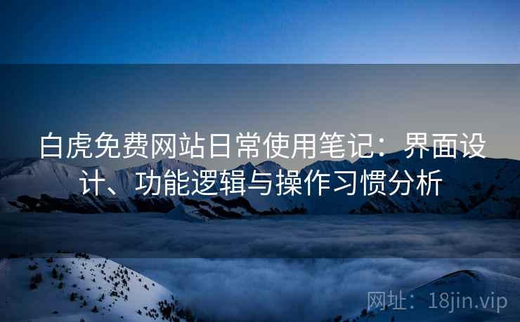 白虎免费网站日常使用笔记:界面设计、功能逻辑与操作习惯分析 第2张 白虎免费网站日常使用笔记:界面设计、功能逻辑与操作习惯分析 第2张