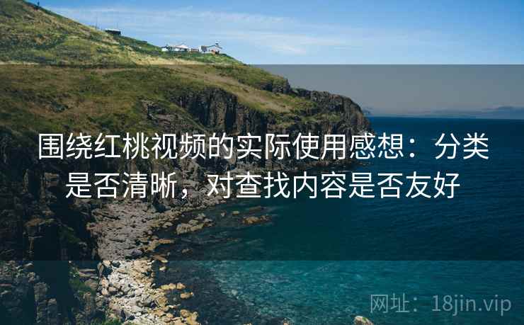 围绕红桃视频的实际使用感想:分类是否清晰,对查找内容是否友好 第2张 围绕红桃视频的实际使用感想:分类是否清晰,对查找内容是否友好 第2张